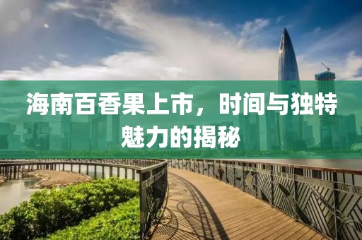 海南百香果上市，时间与独特魅力的揭秘
