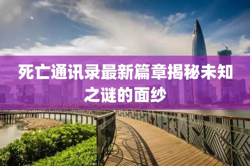 死亡通讯录最新篇章揭秘未知之谜的面纱