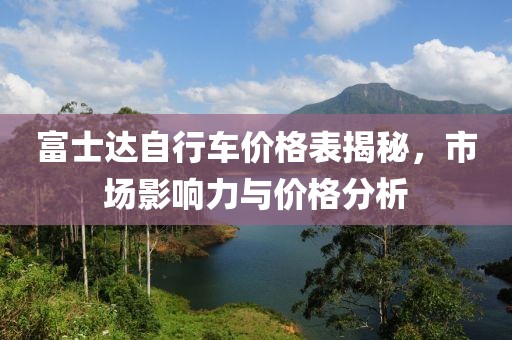 富士达自行车价格表揭秘，市场影响力与价格分析