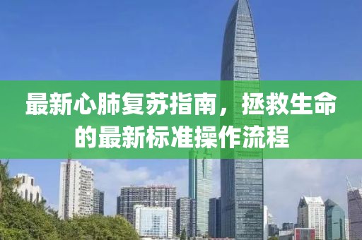 最新心肺复苏指南，拯救生命的最新标准操作流程