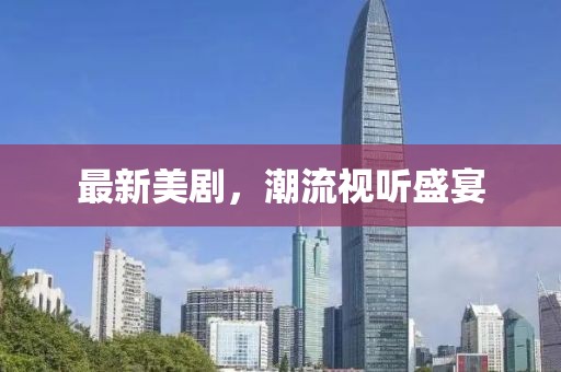 最新美剧，潮流视听盛宴