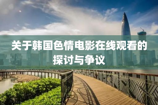 关于韩国色情电影在线观看的探讨与争议