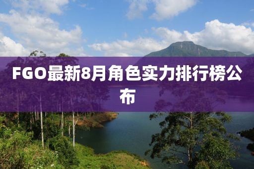FGO最新8月角色实力排行榜公布