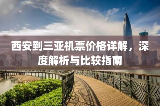 西安到三亚机票价格详解，深度解析与比较指南