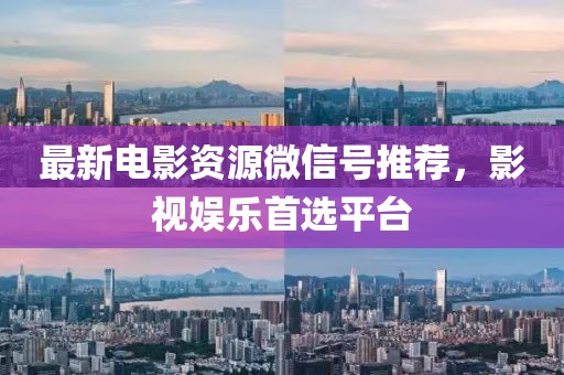 最新电影资源微信号推荐，影视娱乐首选平台