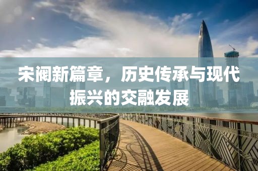 宋阀新篇章，历史传承与现代振兴的交融发展