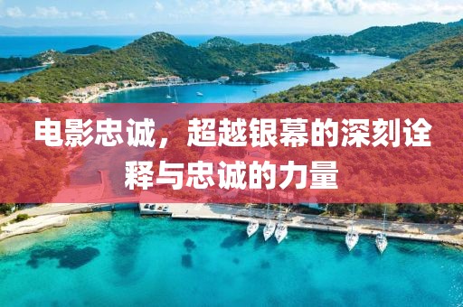 电影忠诚，超越银幕的深刻诠释与忠诚的力量