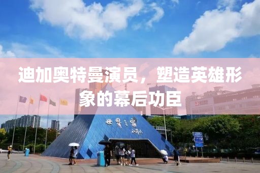 迪加奥特曼演员，塑造英雄形象的幕后功臣
