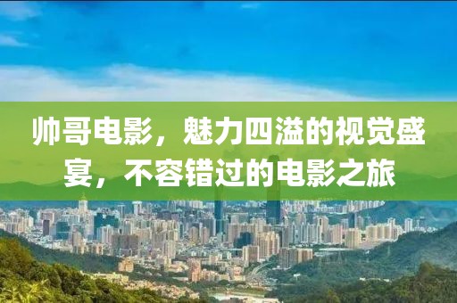 帅哥电影，魅力四溢的视觉盛宴，不容错过的电影之旅