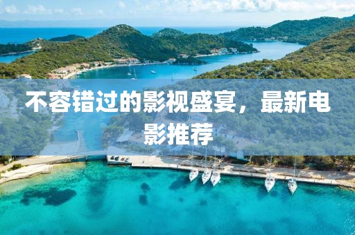 不容错过的影视盛宴，最新电影推荐