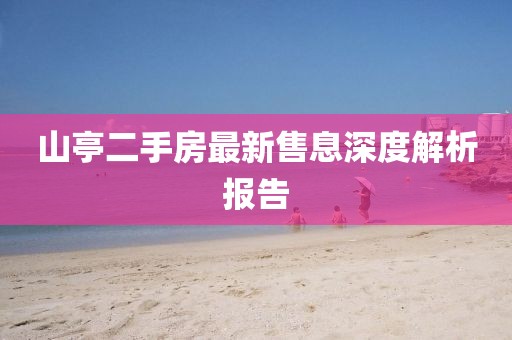 山亭二手房最新售息深度解析报告