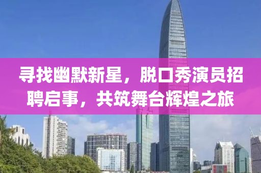 寻找幽默新星，脱口秀演员招聘启事，共筑舞台辉煌之旅