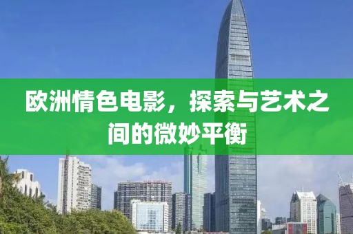 欧洲情色电影，探索与艺术之间的微妙平衡