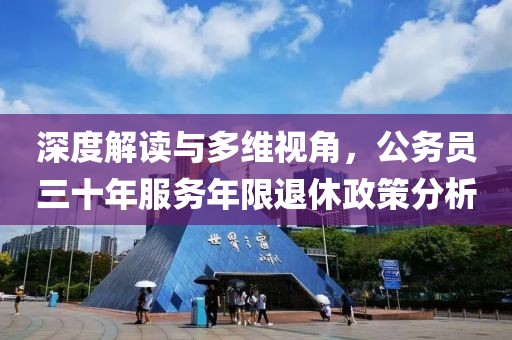 深度解读与多维视角，公务员三十年服务年限退休政策分析