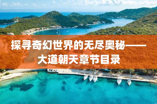 探寻奇幻世界的无尽奥秘——大道朝天章节目录