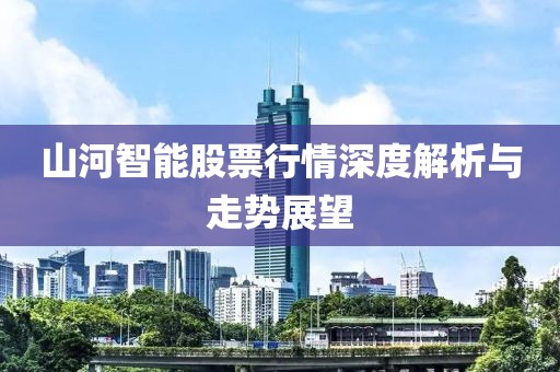 山河智能股票行情深度解析与走势展望