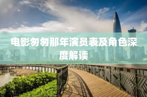 电影匆匆那年演员表及角色深度解读