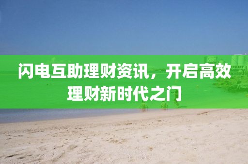 闪电互助理财资讯，开启高效理财新时代之门