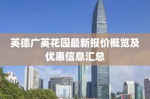英德广英花园最新报价概览及优惠信息汇总