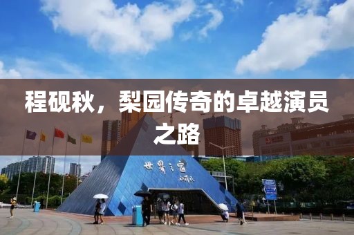 程砚秋，梨园传奇的卓越演员之路