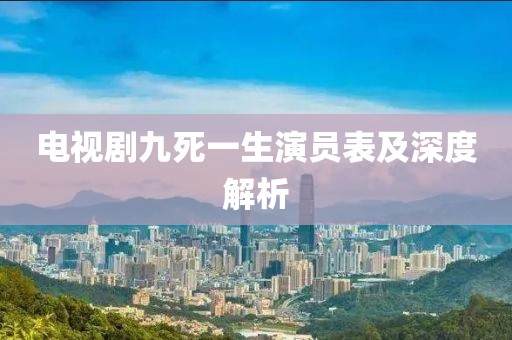 电视剧九死一生演员表及深度解析