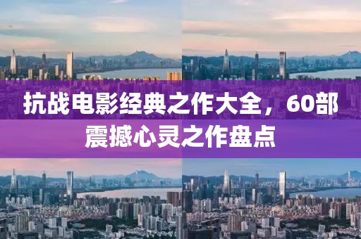 抗战电影经典之作大全，60部震撼心灵之作盘点