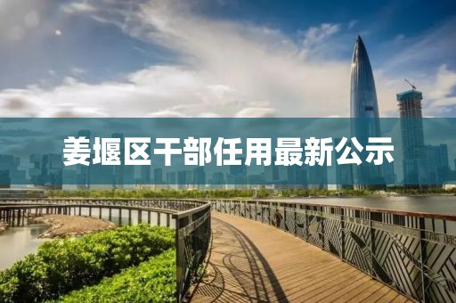 姜堰区干部任用最新公示