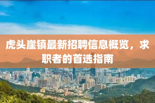 虎头崖镇最新招聘信息概览，求职者的首选指南