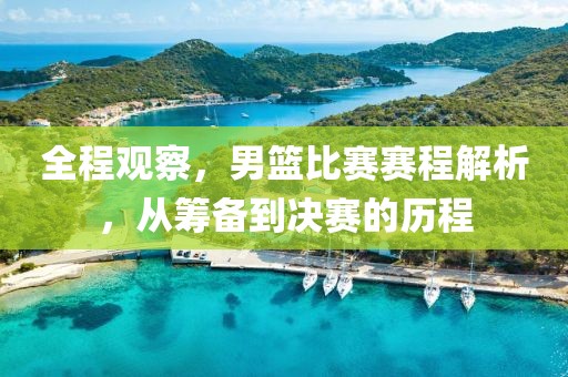 全程观察，男篮比赛赛程解析，从筹备到决赛的历程