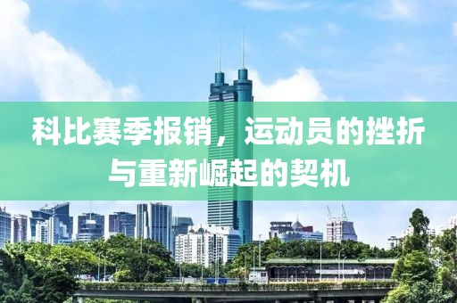 科比赛季报销，运动员的挫折与重新崛起的契机