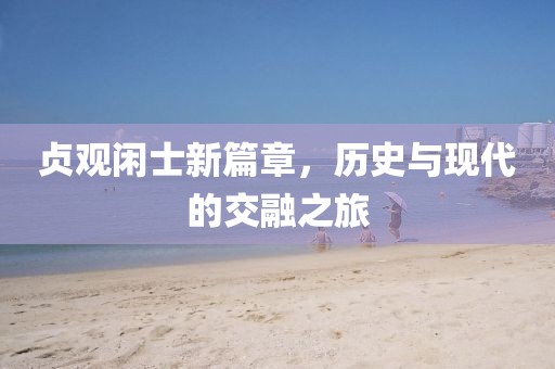 贞观闲士新篇章，历史与现代的交融之旅