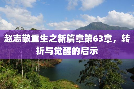 赵志敬重生之新篇章第63章，转折与觉醒的启示