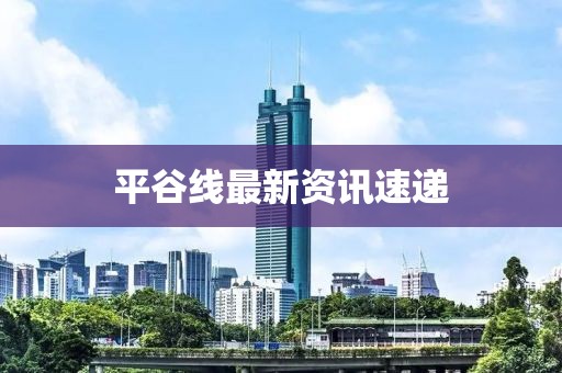 平谷线最新资讯速递