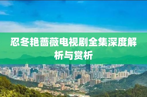 忍冬艳蔷薇电视剧全集深度解析与赏析