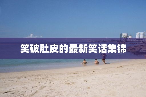 笑破肚皮的最新笑话集锦