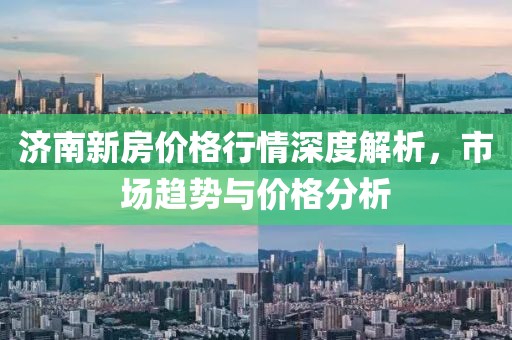 济南新房价格行情深度解析，市场趋势与价格分析