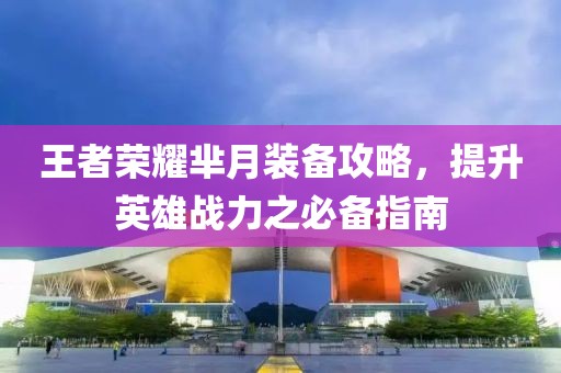 王者荣耀芈月装备攻略，提升英雄战力之必备指南