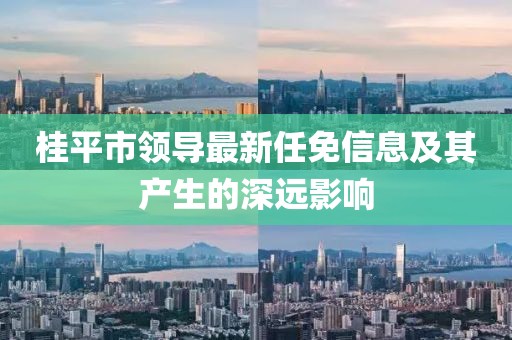 桂平市领导最新任免信息及其产生的深远影响