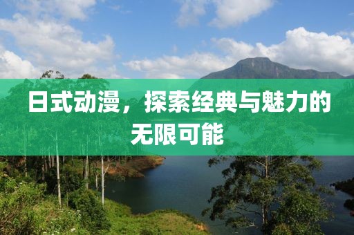 日式动漫，探索经典与魅力的无限可能