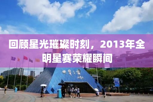回顾星光璀璨时刻，2013年全明星赛荣耀瞬间