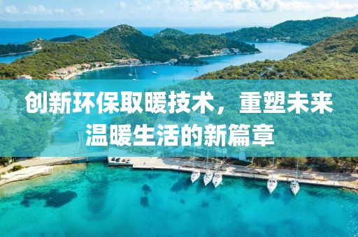 创新环保取暖技术，重塑未来温暖生活的新篇章