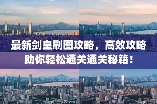 最新剑皇刷图攻略，高效攻略助你轻松通关通关秘籍！