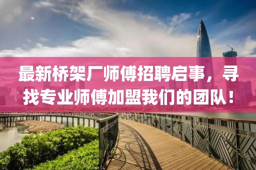 最新桥架厂师傅招聘启事，寻找专业师傅加盟我们的团队！