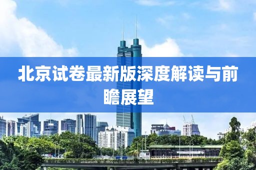 北京试卷最新版深度解读与前瞻展望