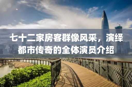 七十二家房客群像风采，演绎都市传奇的全体演员介绍