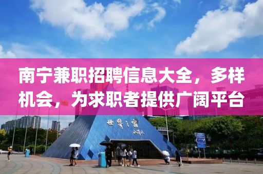 南宁兼职招聘信息大全，多样机会，为求职者提供广阔平台