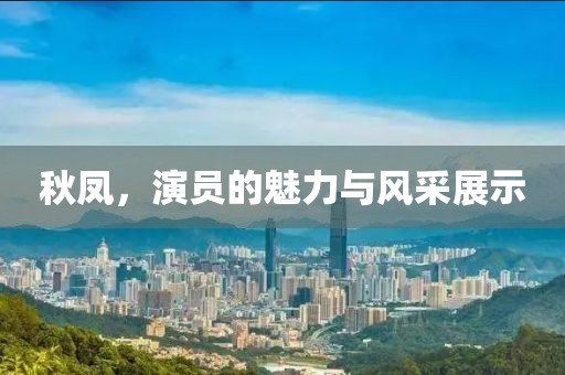 秋凤，演员的魅力与风采展示
