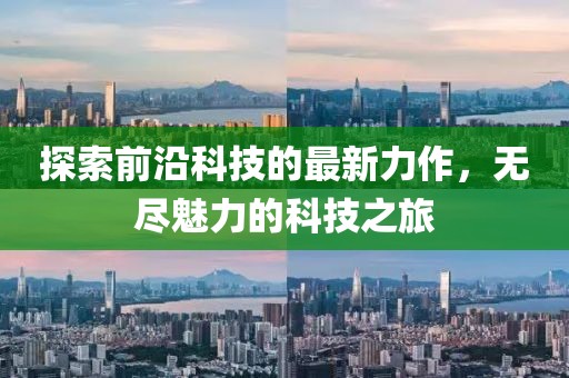 探索前沿科技的最新力作，无尽魅力的科技之旅
