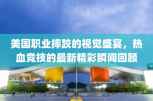 美国职业摔跤的视觉盛宴，热血竞技的最新精彩瞬间回顾