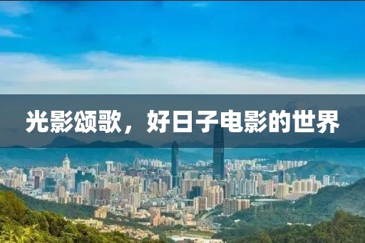 光影颂歌，好日子电影的世界